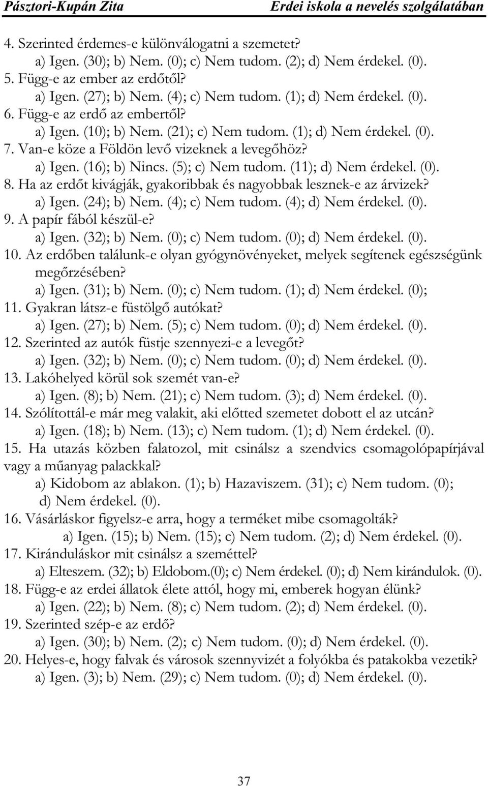 Van-e köze a Földön levő vizeknek a levegőhöz? a) Igen. (16); b) Nincs. (5); c) Nem tudom. (11); d) Nem érdekel. (0). 8. Ha az erdőt kivágják, gyakoribbak és nagyobbak lesznek-e az árvizek? a) Igen. (24); b) Nem.