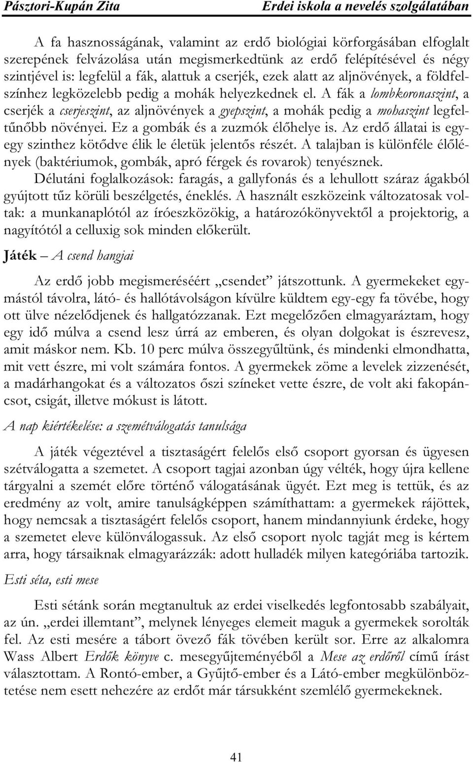 A fák a lombkoronaszint, a cserjék a cserjeszint, az aljnövények a gyepszint, a mohák pedig a mohaszint legfeltűnőbb növényei. Ez a gombák és a zuzmók élőhelye is.