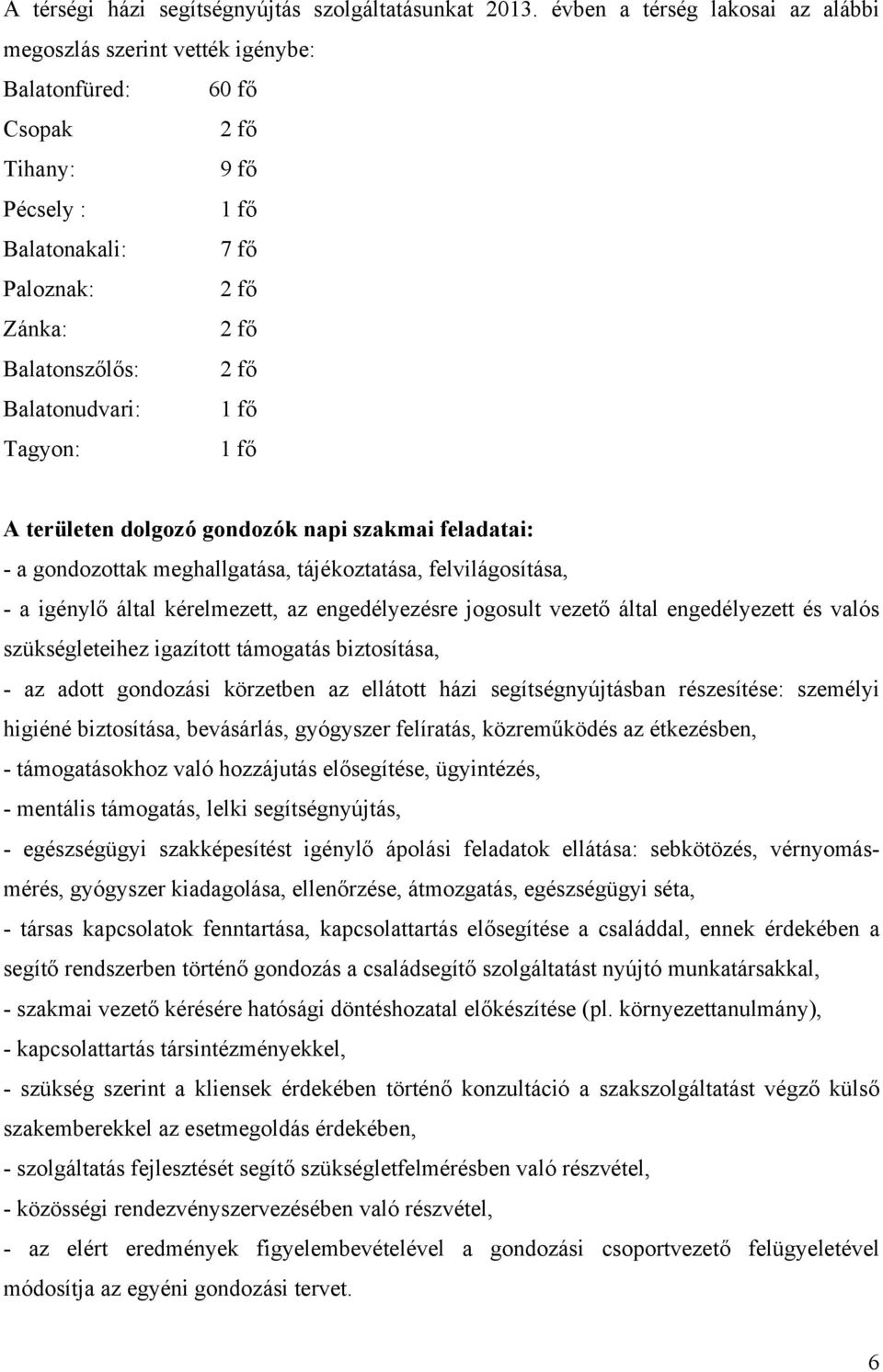 Balatonudvari: 1 fő Tagyon: 1 fő A területen dolgozó gondozók napi szakmai feladatai: - a gondozottak meghallgatása, tájékoztatása, felvilágosítása, - a igénylő által kérelmezett, az engedélyezésre