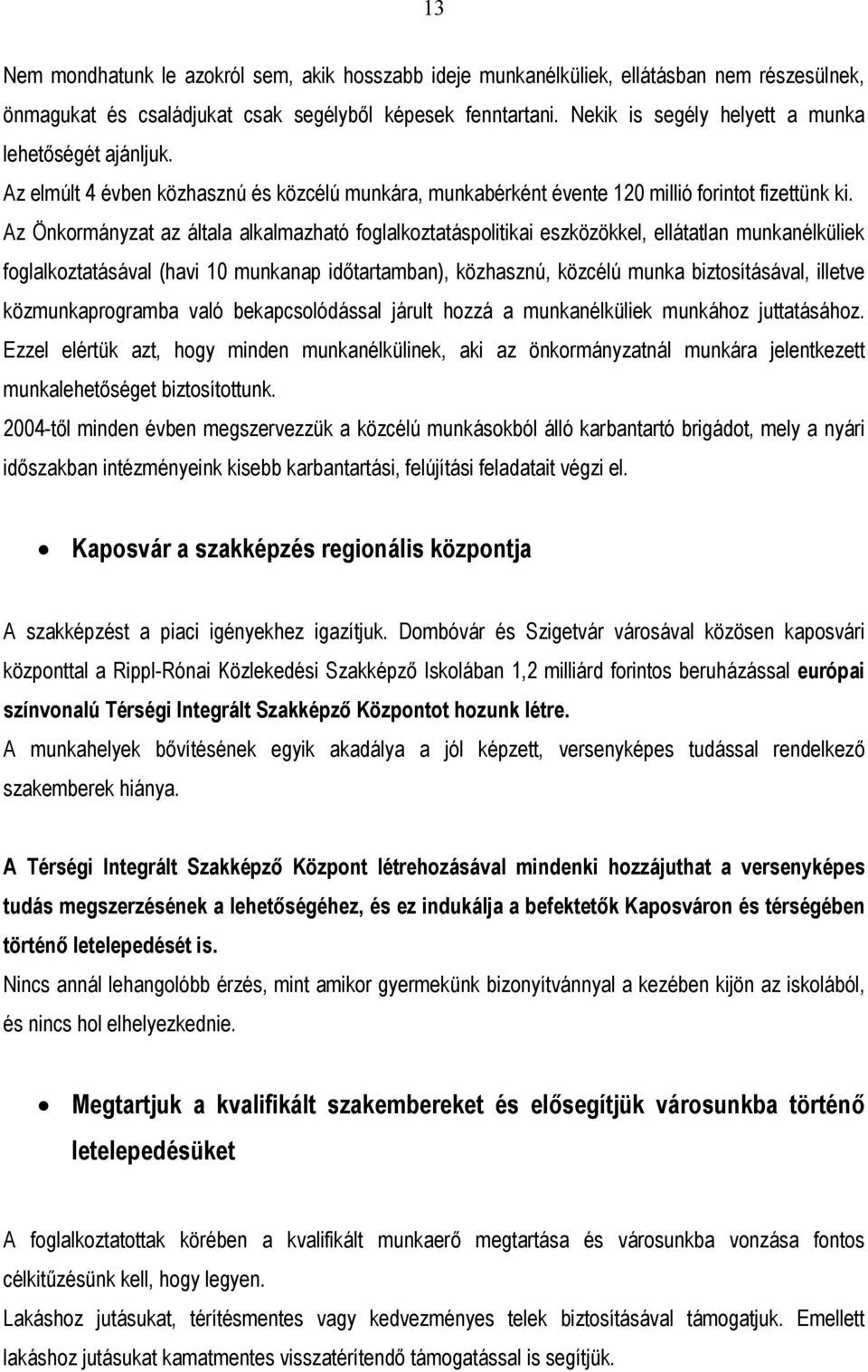 Az Önkormányzat az általa alkalmazható foglalkoztatáspolitikai eszközökkel, ellátatlan munkanélküliek foglalkoztatásával (havi 10 munkanap időtartamban), közhasznú, közcélú munka biztosításával,