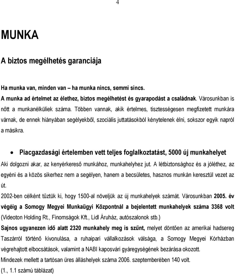 Többen vannak, akik értelmes, tisztességesen megfizetett munkára várnak, de ennek hiányában segélyekből, szociális juttatásokból kénytelenek élni, sokszor egyik napról a másikra.