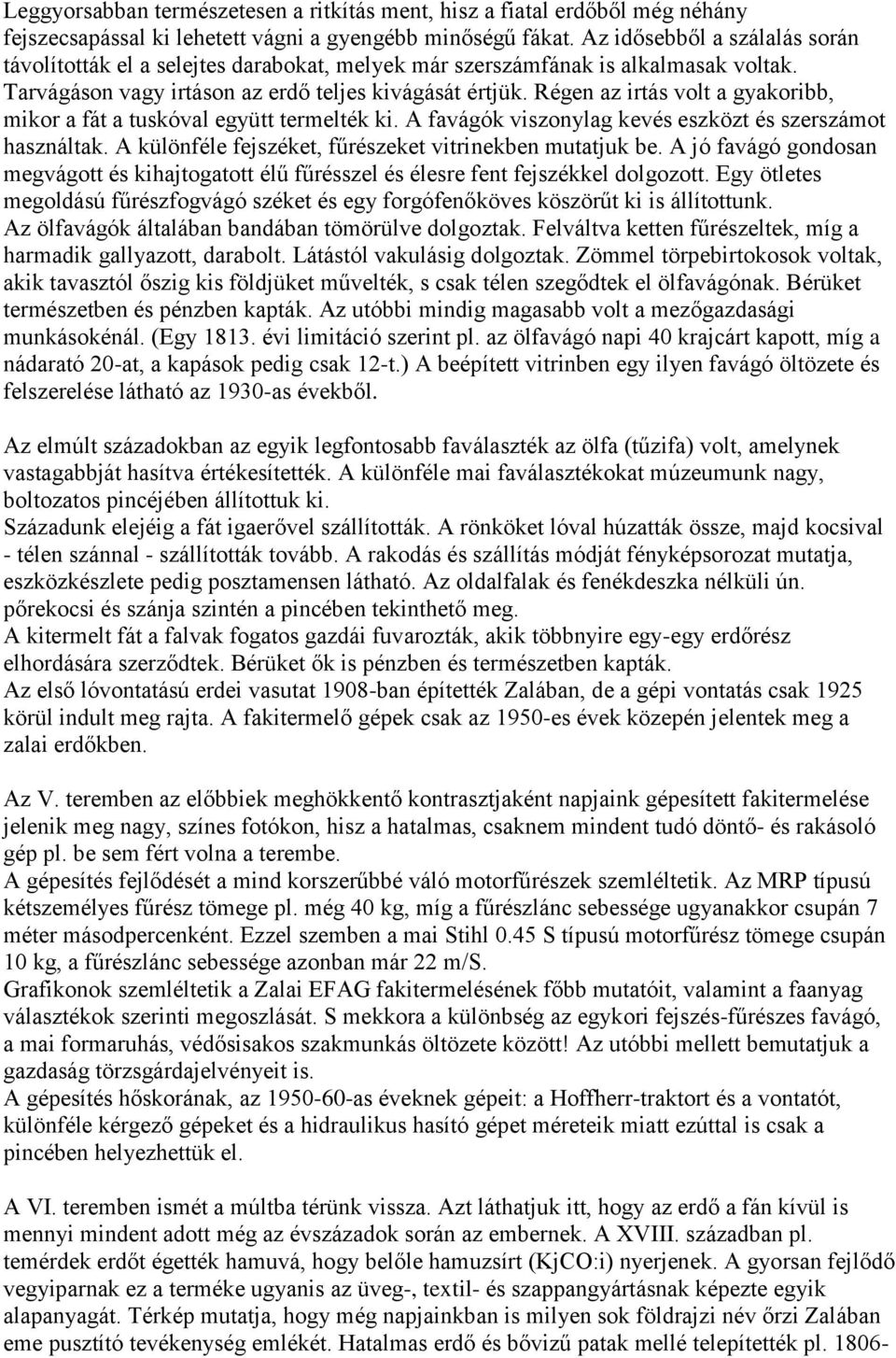 Régen az irtás volt a gyakoribb, mikor a fát a tuskóval együtt termelték ki. A favágók viszonylag kevés eszközt és szerszámot használtak. A különféle fejszéket, fűrészeket vitrinekben mutatjuk be.