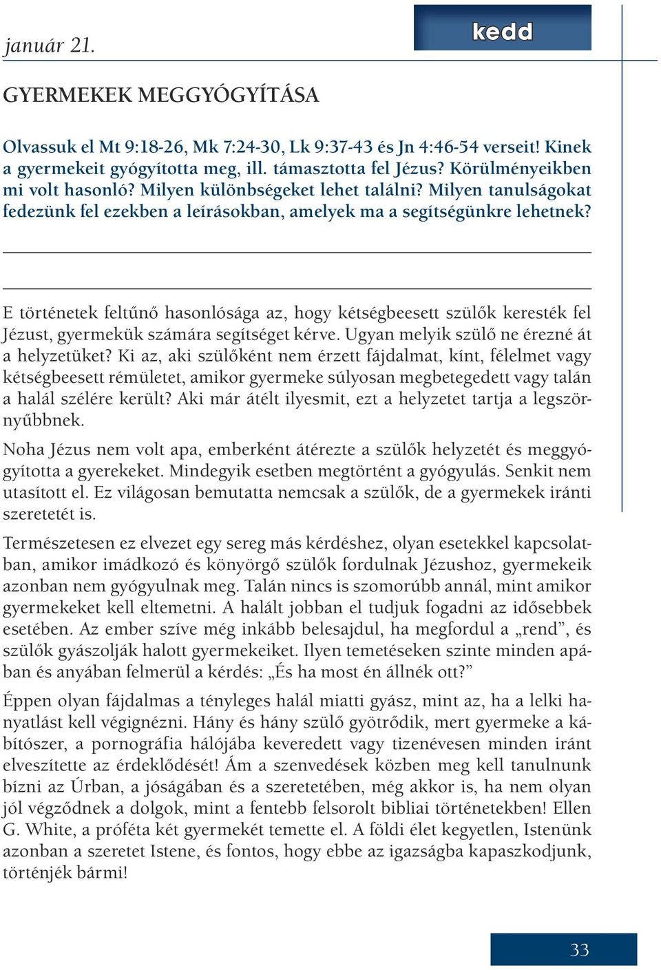 E történetek feltűnő hasonlósága az, hogy kétségbeesett szülők keresték fel Jézust, gyermekük számára segítséget kérve. Ugyan melyik szülő ne érezné át a helyzetüket?