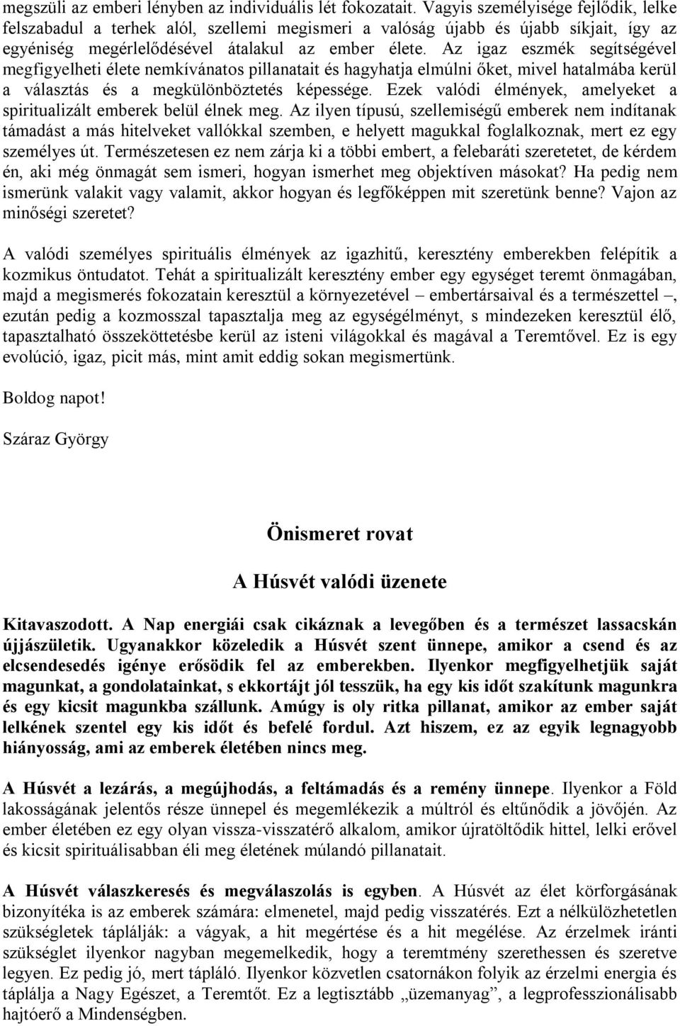 Az igaz eszmék segítségével megfigyelheti élete nemkívánatos pillanatait és hagyhatja elmúlni őket, mivel hatalmába kerül a választás és a megkülönböztetés képessége.