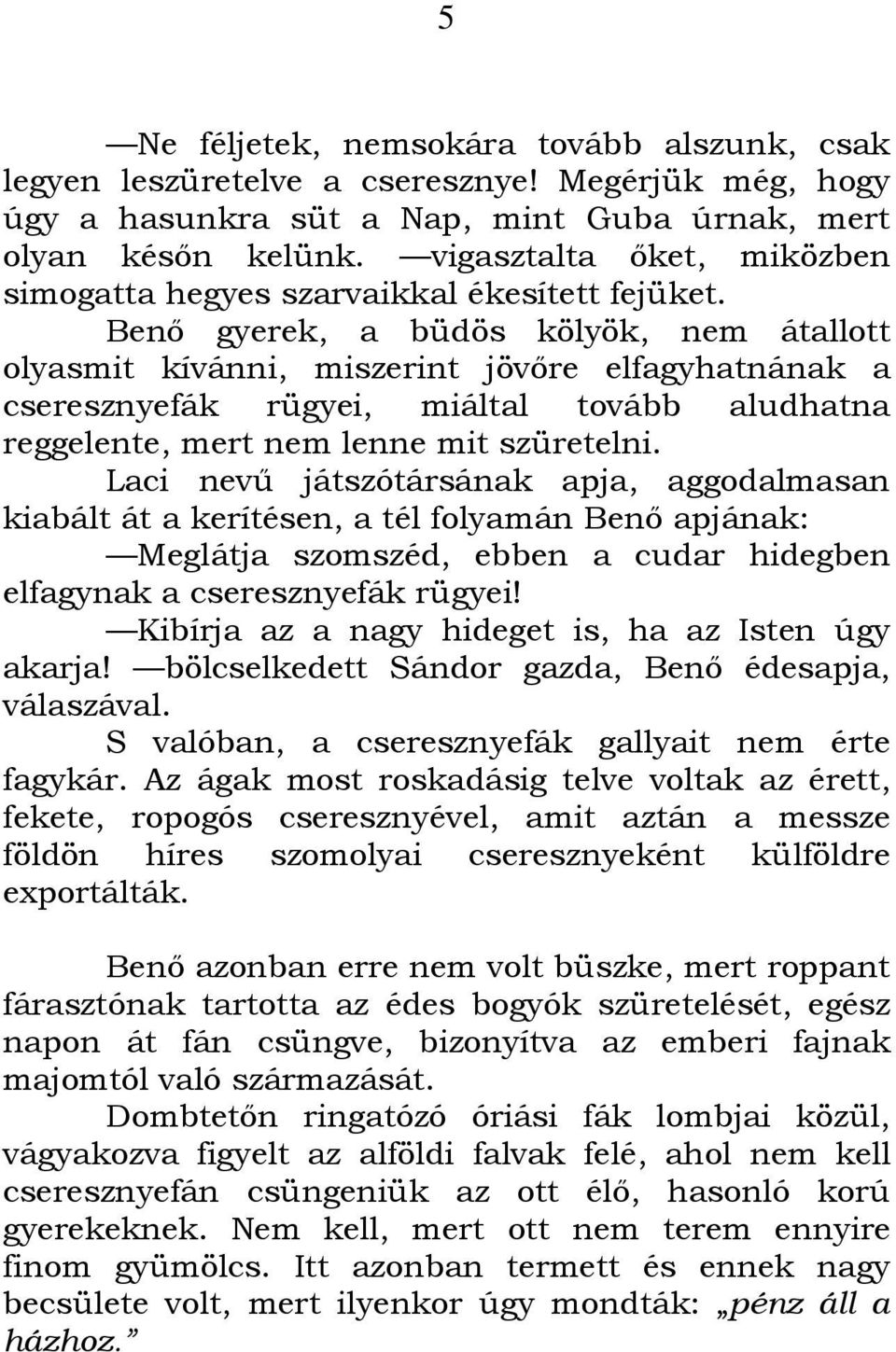 Benı gyerek, a büdös kölyök, nem átallott olyasmit kívánni, miszerint jövıre elfagyhatnának a cseresznyefák rügyei, miáltal tovább aludhatna reggelente, mert nem lenne mit szüretelni.