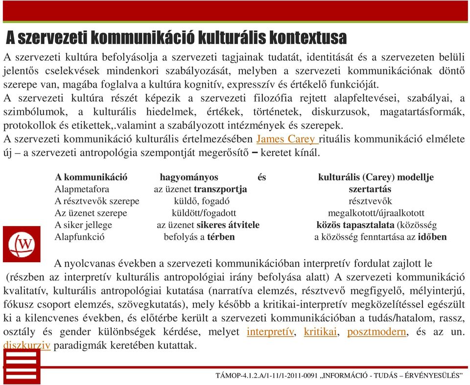 A szervezeti kultúra részét képezik a szervezeti filozófia rejtett alapfeltevései, szabályai, a szimbólumok, a kulturális hiedelmek, értékek, történetek, diskurzusok, magatartásformák, protokollok és