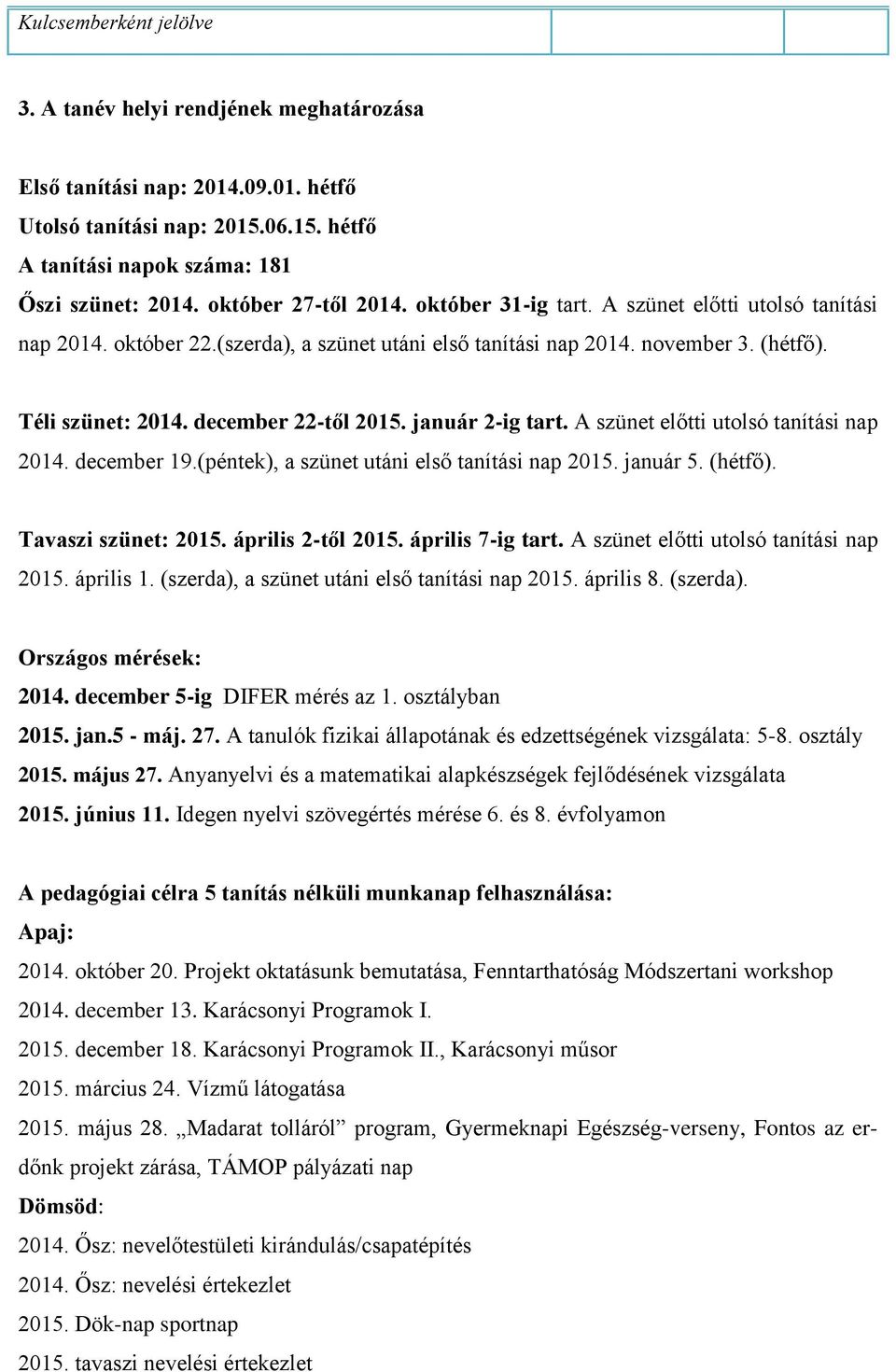 december 22-től 2015. január 2-ig tart. A szünet előtti utolsó tanítási nap 2014. december 19.(péntek), a szünet utáni első tanítási nap 2015. január 5. (hétfő). Tavaszi szünet: 2015.