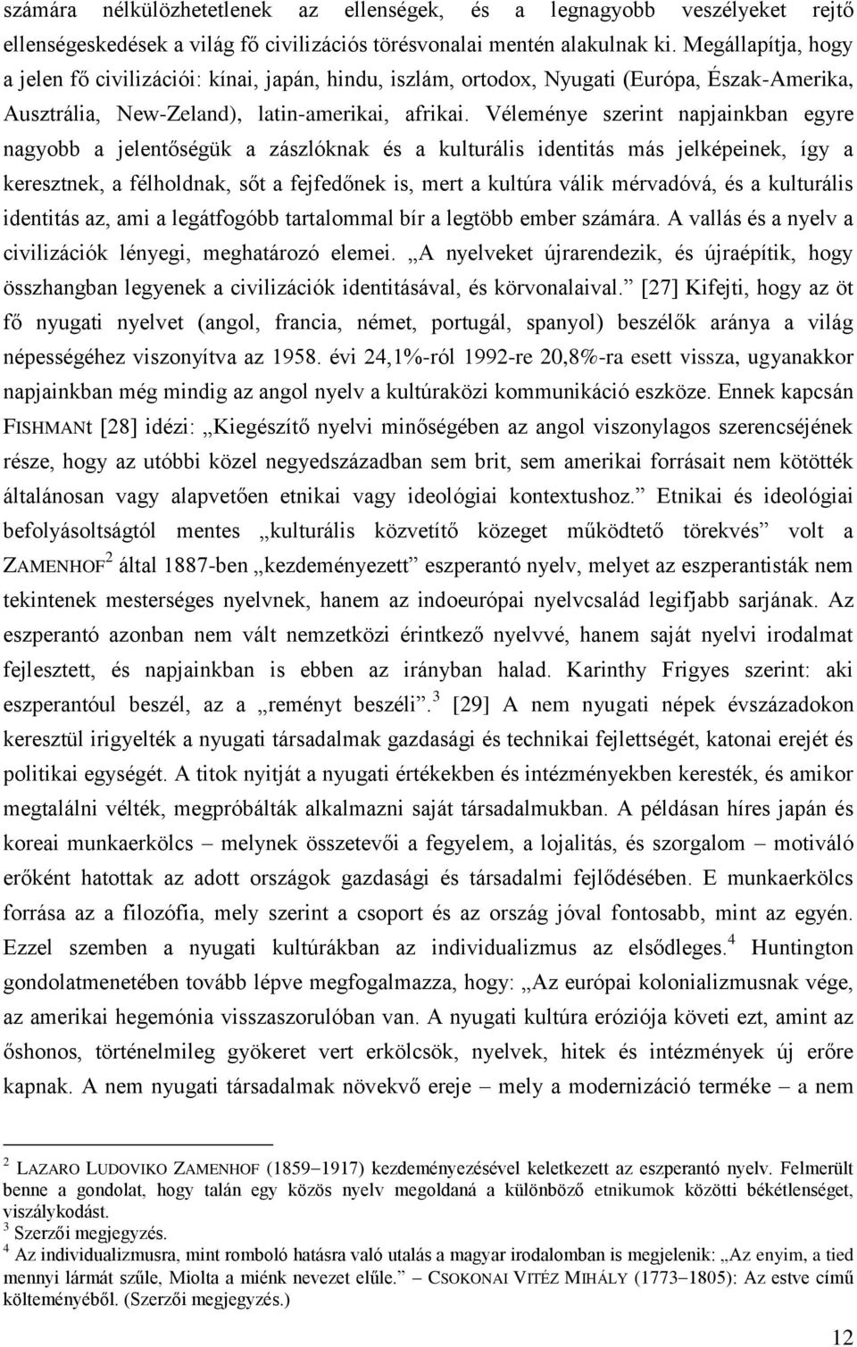 Véleménye szerint napjainkban egyre nagyobb a jelentőségük a zászlóknak és a kulturális identitás más jelképeinek, így a keresztnek, a félholdnak, sőt a fejfedőnek is, mert a kultúra válik mérvadóvá,