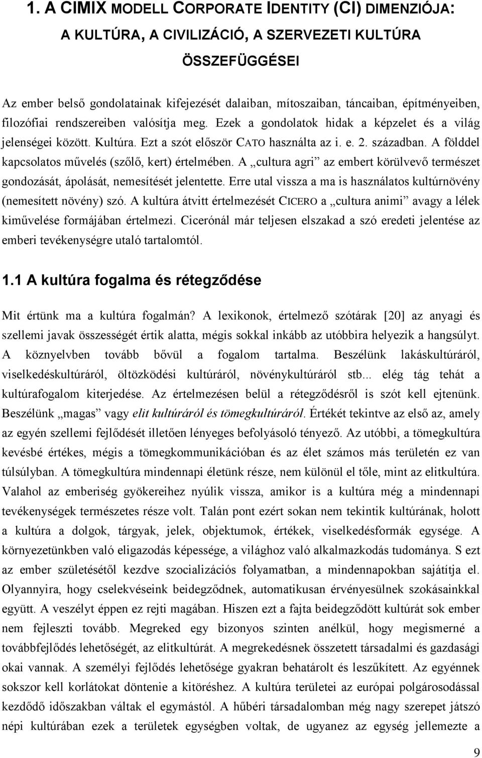 A földdel kapcsolatos művelés (szőlő, kert) értelmében. A cultura agri az embert körülvevő természet gondozását, ápolását, nemesítését jelentette.