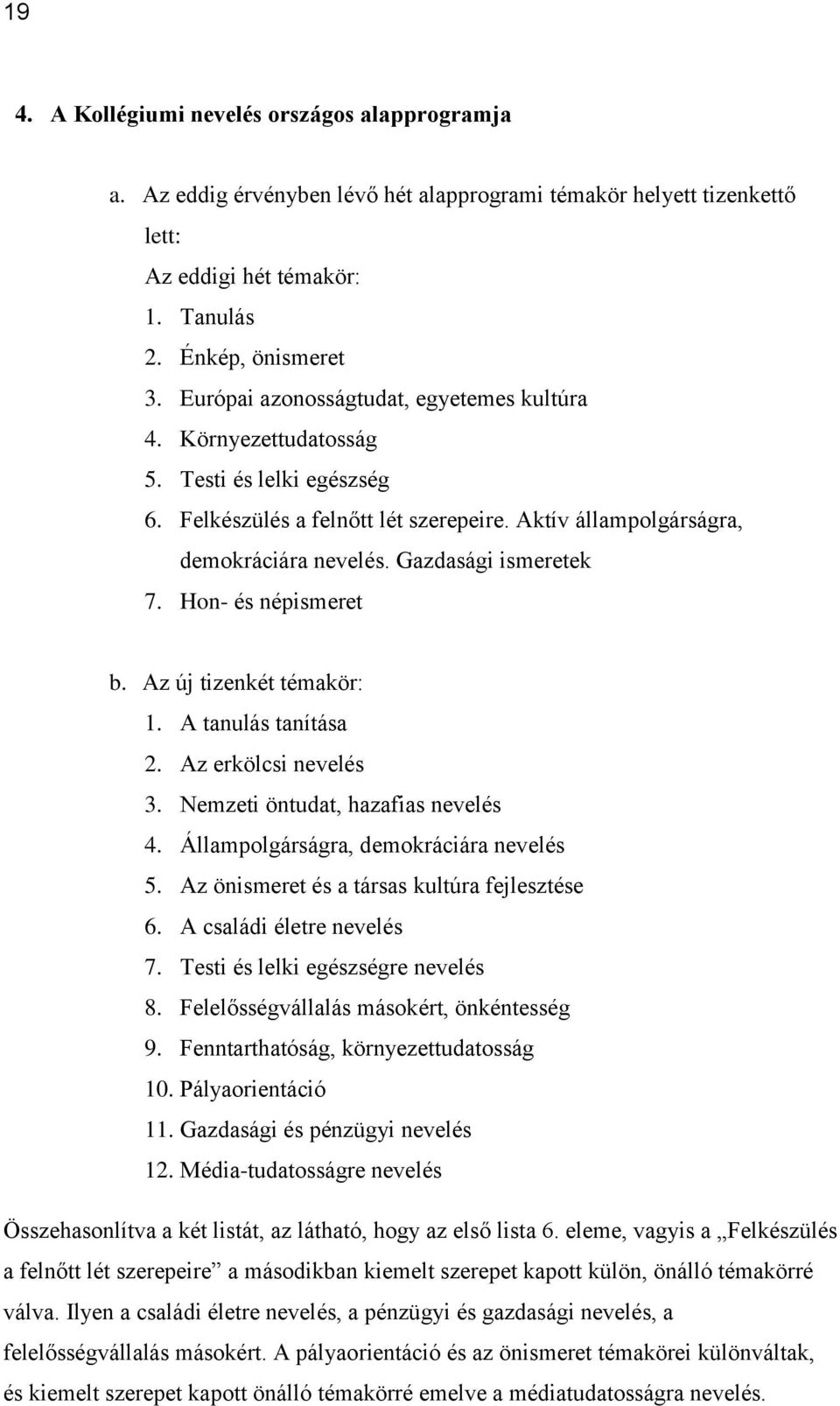 Gazdasági ismeretek 7. Hon- és népismeret b. Az új tizenkét témakör: 1. A tanulás tanítása 2. Az erkölcsi nevelés 3. Nemzeti öntudat, hazafias nevelés 4. Állampolgárságra, demokráciára nevelés 5.