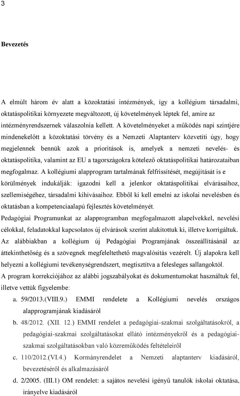 A követelményeket a működés napi szintjére mindenekelőtt a közoktatási törvény és a Nemzeti Alaptanterv közvetíti úgy, hogy megjelennek bennük azok a prioritások is, amelyek a nemzeti nevelés- és