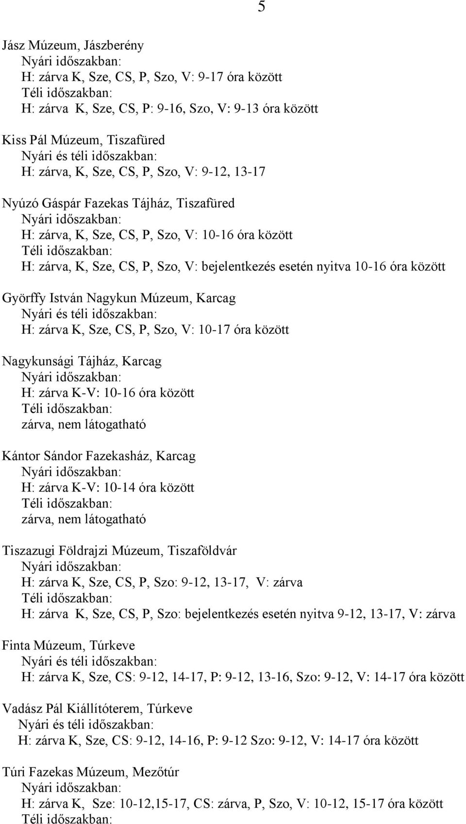 Sze, CS, P, Szo, V: bejelentkezés esetén nyitva 10-16 óra között Györffy István Nagykun Múzeum, Karcag Nyári és téli időszakban: H: zárva K, Sze, CS, P, Szo, V: 10-17 óra között Nagykunsági Tájház,