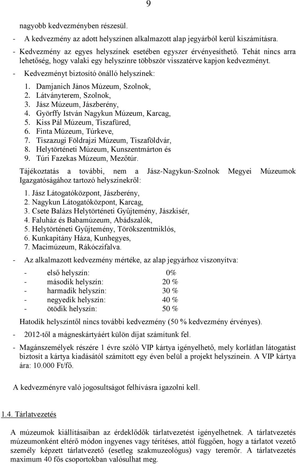 Látványterem, Szolnok, 3. Jász Múzeum, Jászberény, 4. Györffy István Nagykun Múzeum, Karcag, 5. Kiss Pál Múzeum, Tiszafüred, 6. Finta Múzeum, Túrkeve, 7. Tiszazugi Földrajzi Múzeum, Tiszaföldvár, 8.