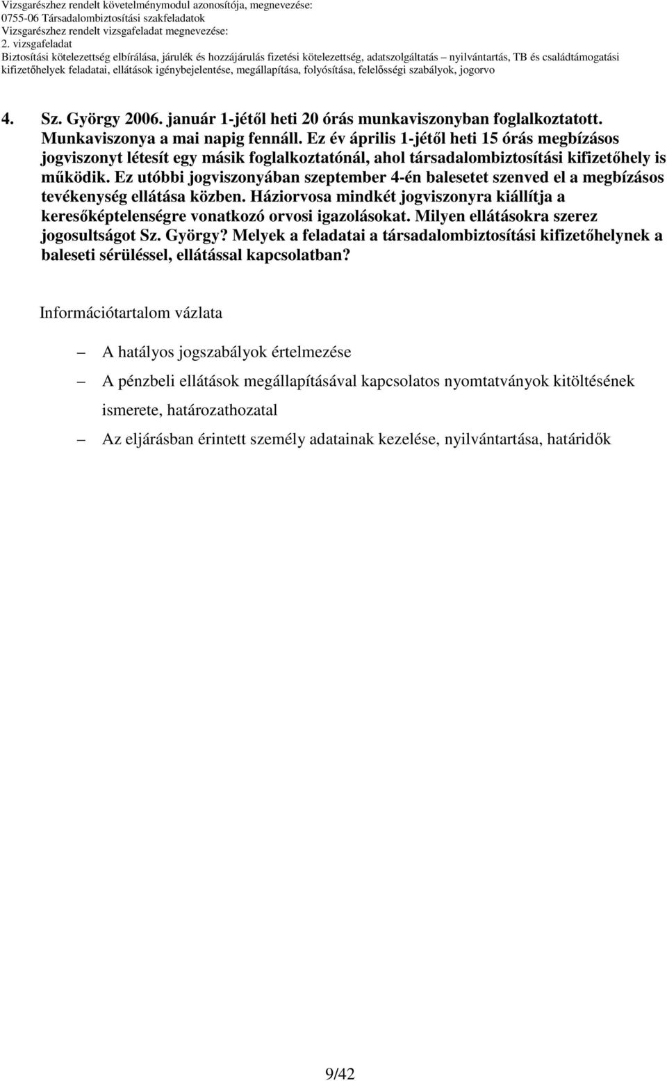 Ez utóbbi jogviszonyában szeptember 4-én balesetet szenved el a megbízásos tevékenység ellátása közben. Háziorvosa mindkét jogviszonyra kiállítja a keresıképtelenségre vonatkozó orvosi igazolásokat.