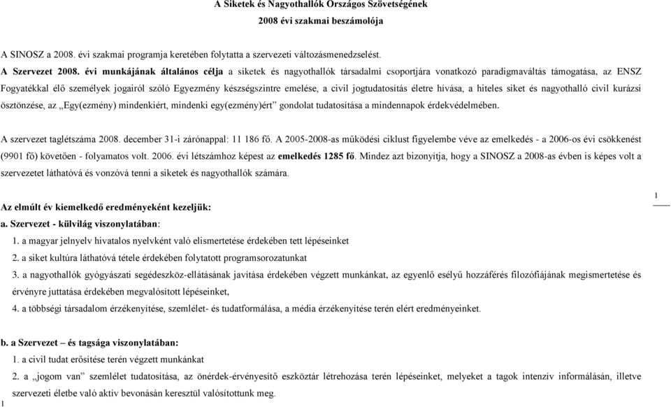 emelése, a civil jogtudatosítás életre hívása, a hiteles siket és nagyothalló civil kurázsi ösztönzése, az Egy(ezmény) mindenkiért, mindenki egy(ezmény)ért gondolat tudatosítása a mindennapok