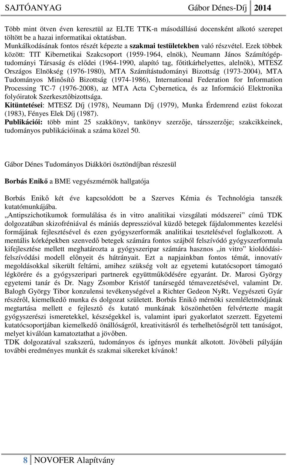 Ezek többek között: TIT Kibernetikai Szakcsoport (1959-1964, elnök), Neumann János Számítógéptudományi Társaság és elődei (1964-1990, alapító tag, főtitkárhelyettes, alelnök), MTESZ Országos Elnökség