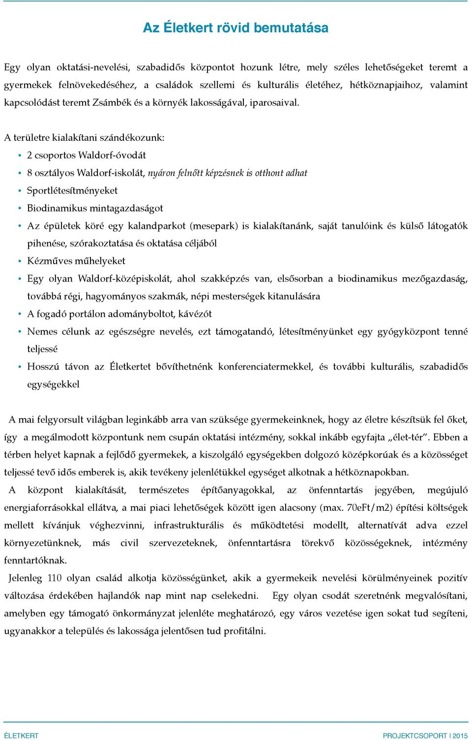 A területre kialakítani szándékozunk: 2 csoportos Waldorf-óvodát 8 osztályos Waldorf-iskolát, nyáron felnőtt képzésnek is otthont adhat Sportlétesítményeket Biodinamikus mintagazdaságot Az épületek