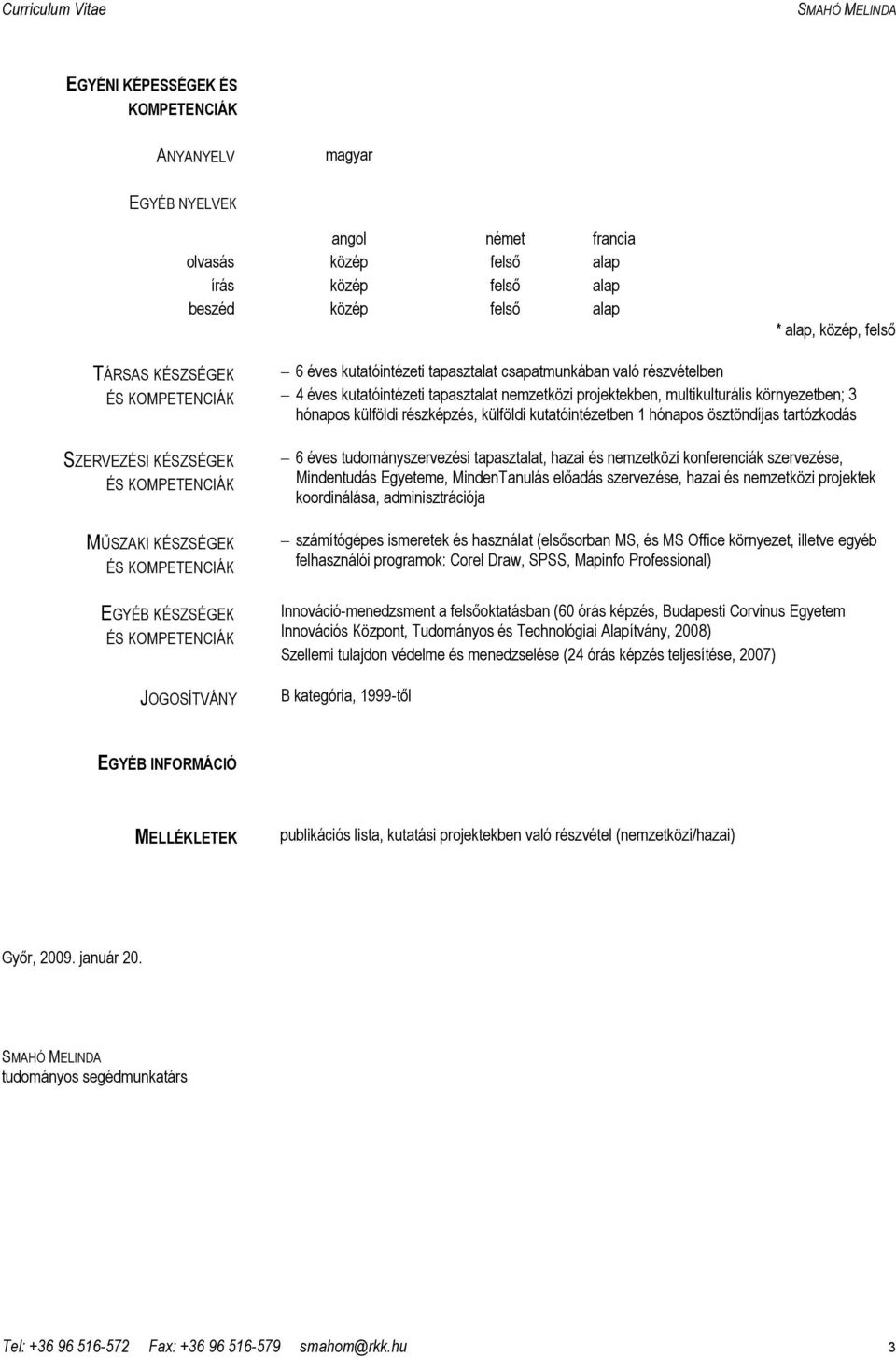 multikulturális környezetben; 3 hónapos külföldi részképzés, külföldi kutatóintézetben 1 hónapos ösztöndíjas tartózkodás 6 éves tudományszervezési tapasztalat, hazai és nemzetközi konferenciák