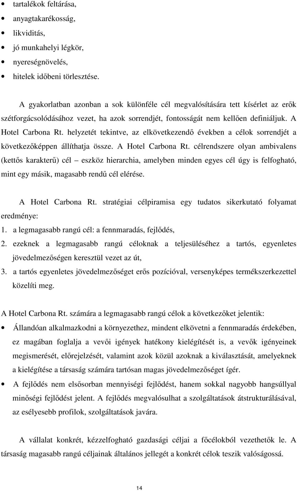 helyzetét tekintve, az elkövetkezend években a célok sorrendjét a következképpen állíthatja össze. A Hotel Carbona Rt.