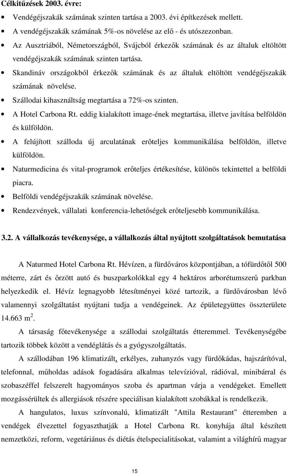 Skandináv országokból érkezk számának és az általuk eltöltött vendégéjszakák számának növelése. Szállodai kihasználtság megtartása a 72%-os szinten. A Hotel Carbona Rt.