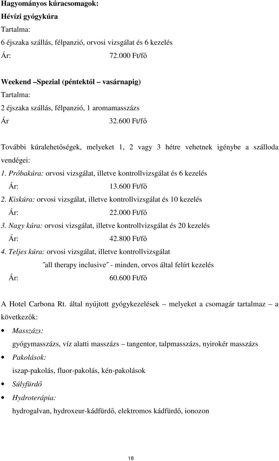 600 Ft/f További kúralehetségek, melyeket 1, 2 vagy 3 hétre vehetnek igénybe a szálloda vendégei: 1. Próbakúra: orvosi vizsgálat, illetve kontrollvizsgálat és 6 kezelés Ár: 13.600 Ft/f 2.