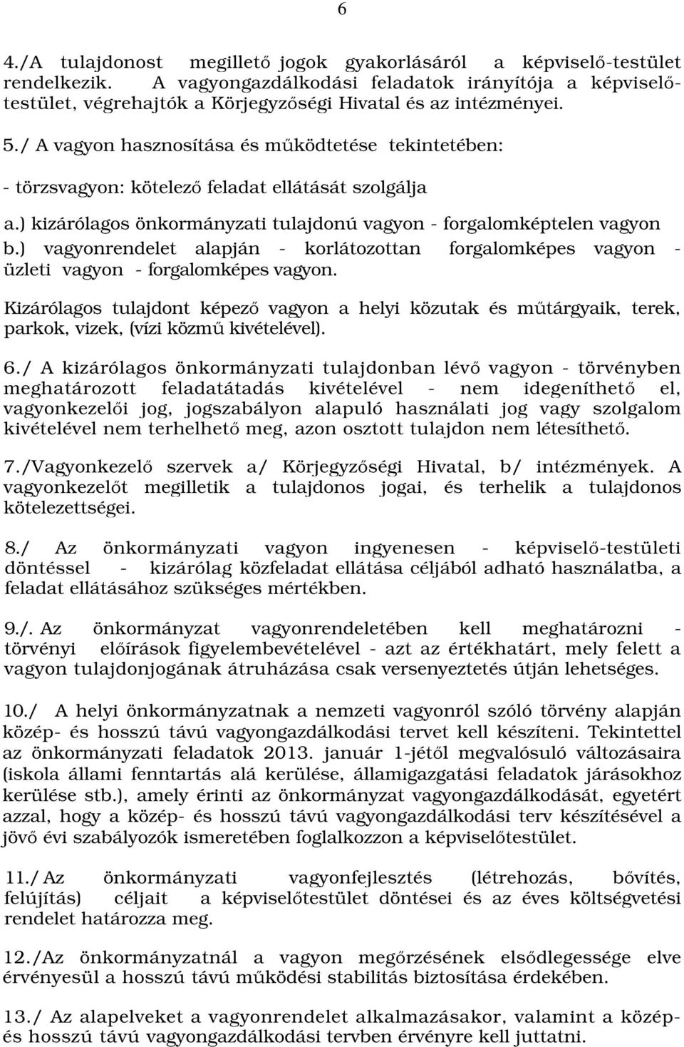 / A vagyon hasznosítása és működtetése tekintetében: - törzsvagyon: kötelező feladat ellátását szolgálja a.) kizárólagos önkormányzati tulajdonú vagyon - forgalomképtelen vagyon b.