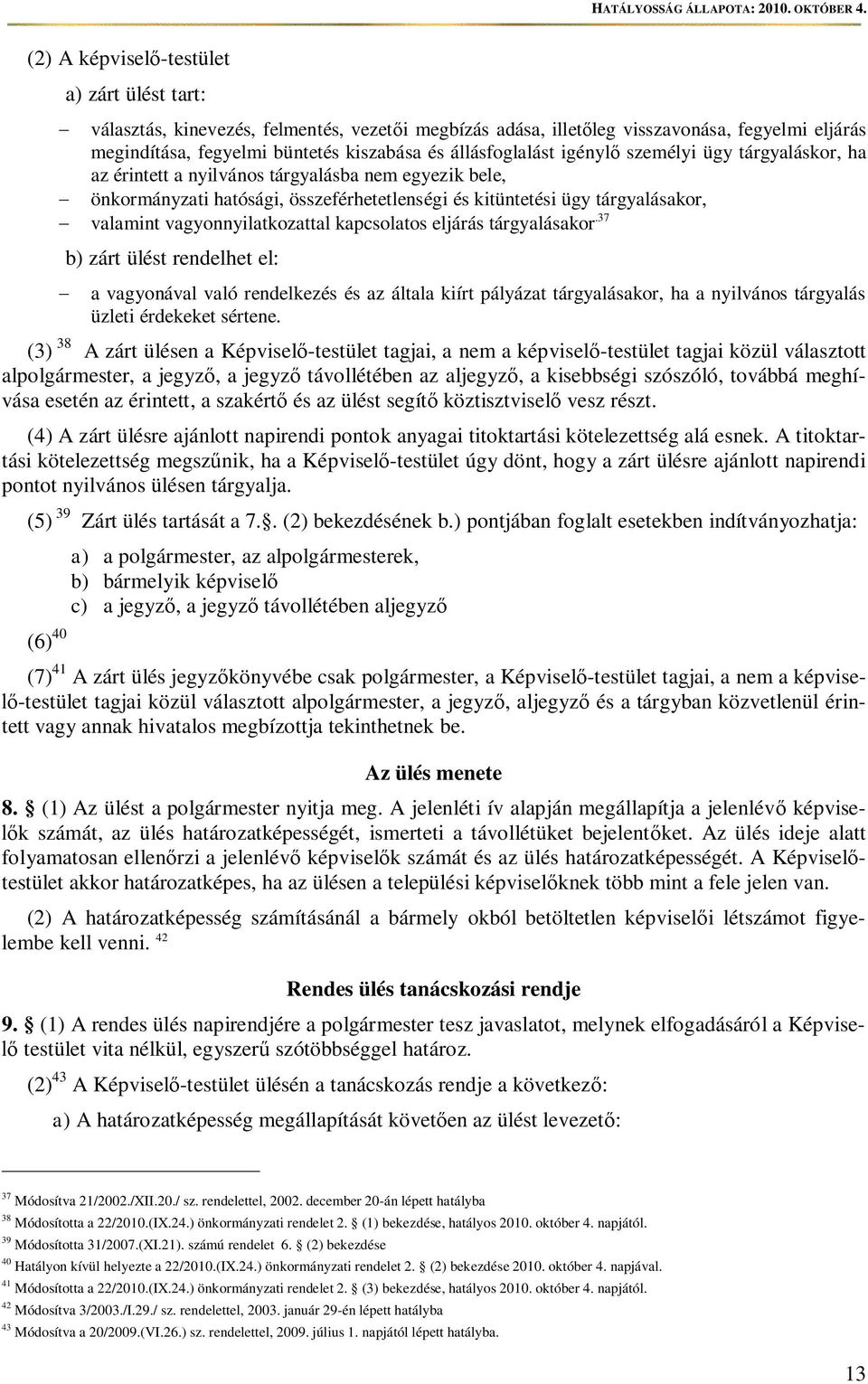 kapcsolatos eljárás tárgyalásakor.37 b) zárt ülést rendelhet el: a vagyonával való rendelkezés és az általa kiírt pályázat tárgyalásakor, ha a nyilvános tárgyalás üzleti érdekeket sértene.