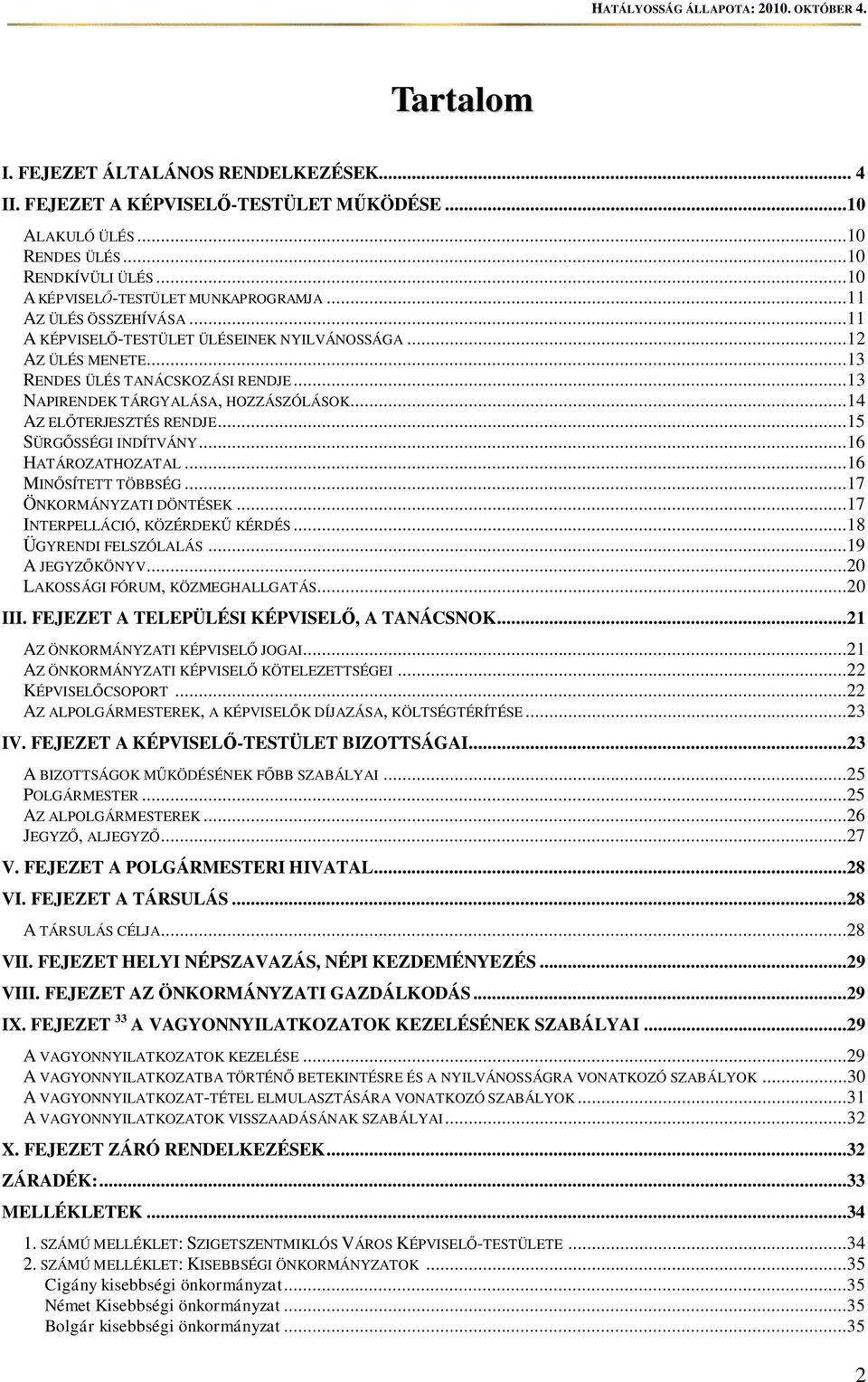 ..15 SÜRGSSÉGI INDÍTVÁNY...16 HATÁROZATHOZATAL...16 MINSÍTETT TÖBBSÉG...17 ÖNKORMÁNYZATI DÖNTÉSEK...17 INTERPELLÁCIÓ, KÖZÉRDEK KÉRDÉS...18 ÜGYRENDI FELSZÓLALÁS...19 A JEGYZKÖNYV.