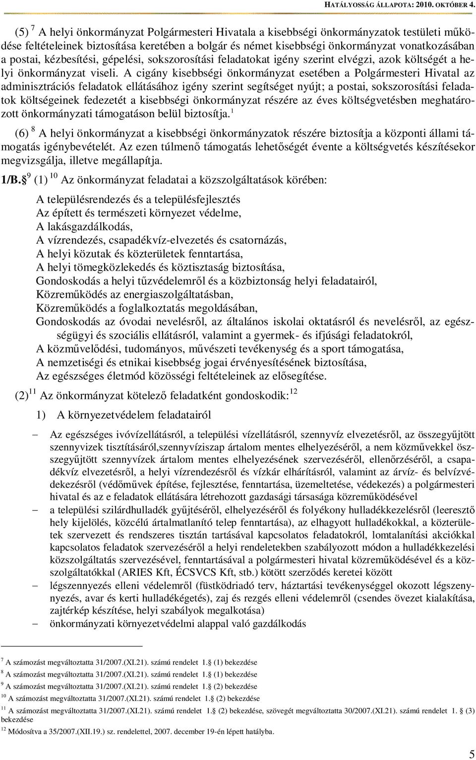 A cigány kisebbségi önkormányzat esetében a Polgármesteri Hivatal az adminisztrációs feladatok ellátásához igény szerint segítséget nyújt; a postai, sokszorosítási feladatok költségeinek fedezetét a