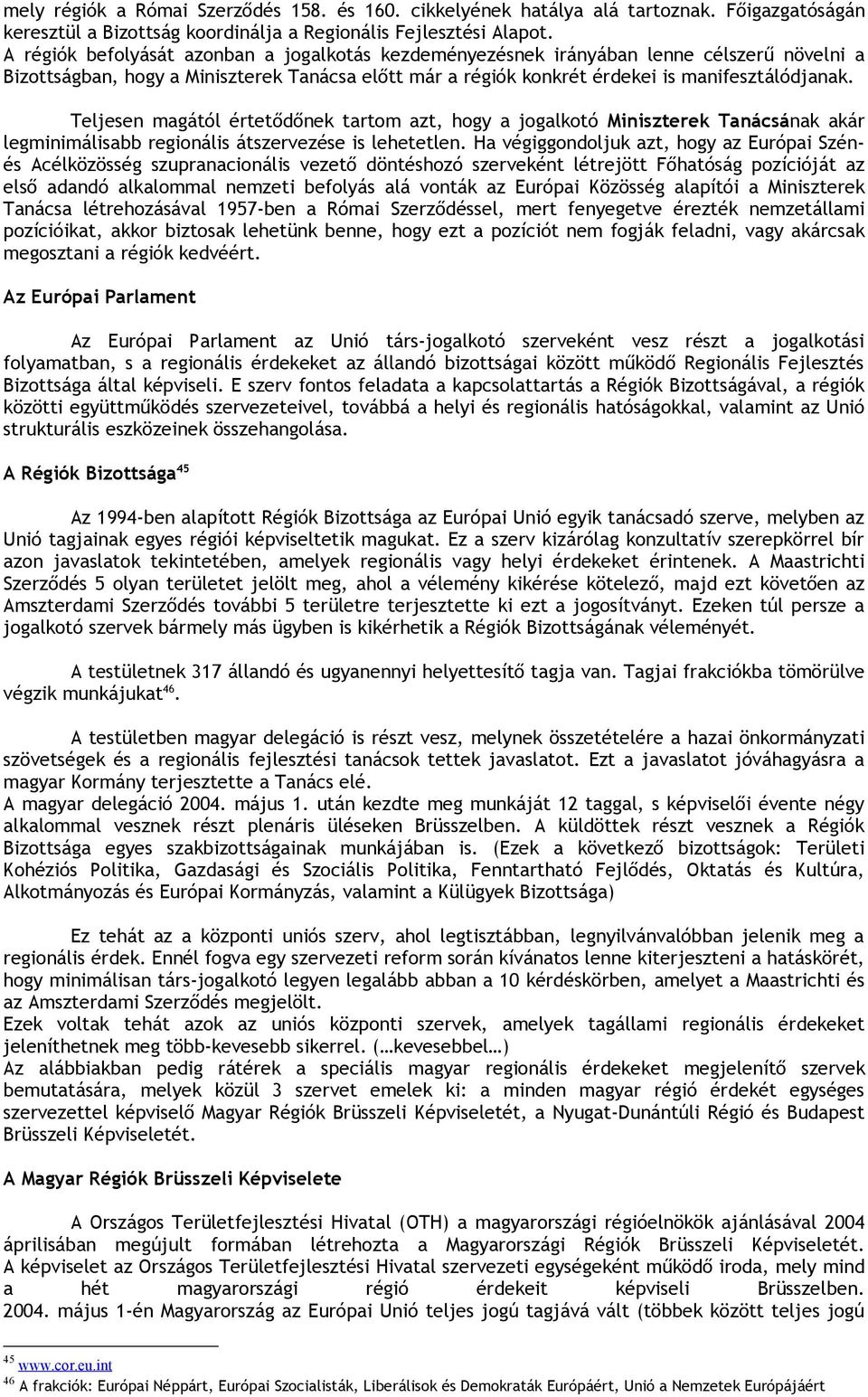 Teljesen magától értetődőnek tartom azt, hogy a jogalkotó Miniszterek Tanácsának akár legminimálisabb regionális átszervezése is lehetetlen.