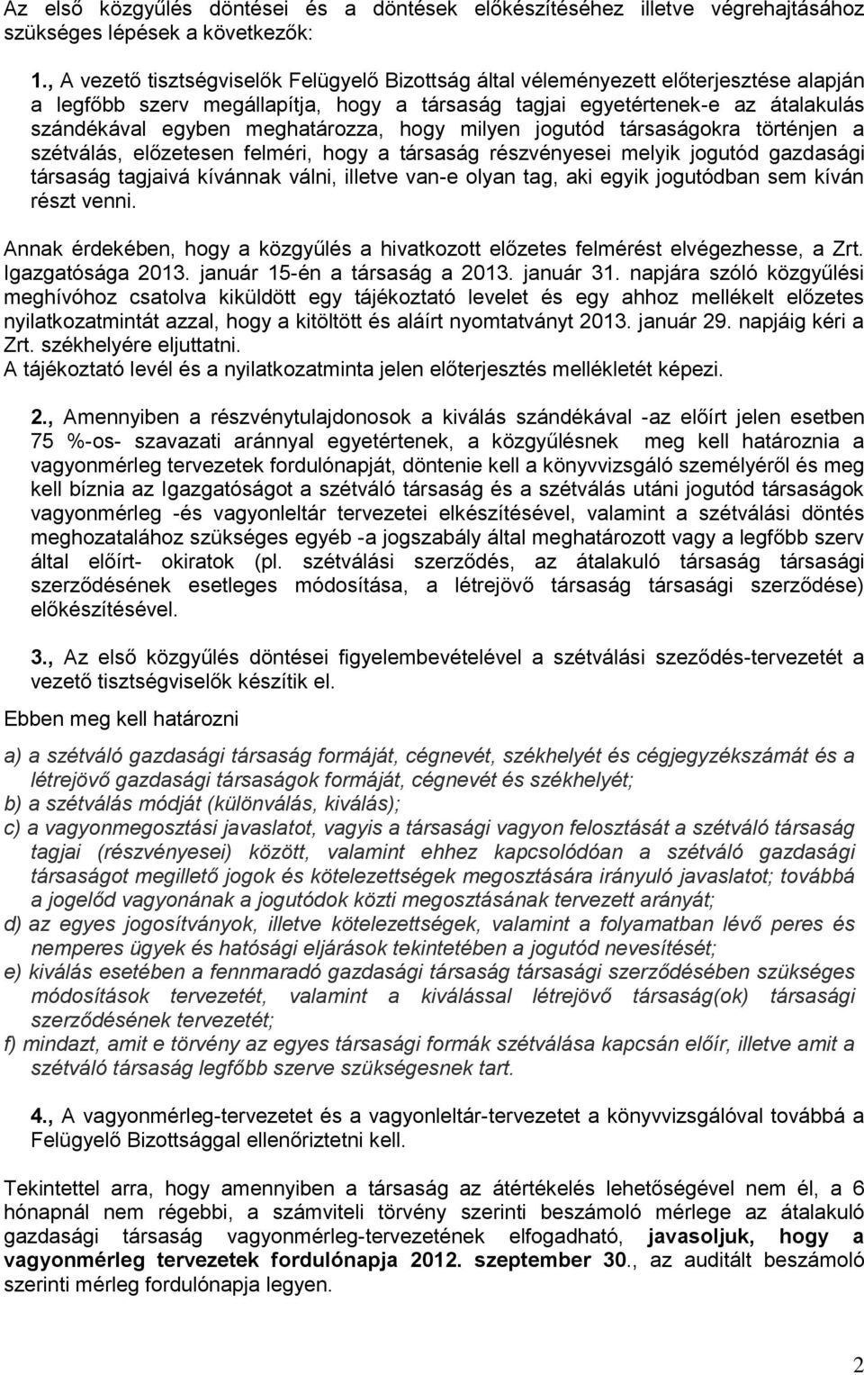 meghatározza, hogy milyen jogutód társaságokra történjen a szétválás, előzetesen felméri, hogy a társaság részvényesei melyik jogutód gazdasági társaság tagjaivá kívánnak válni, illetve van-e olyan