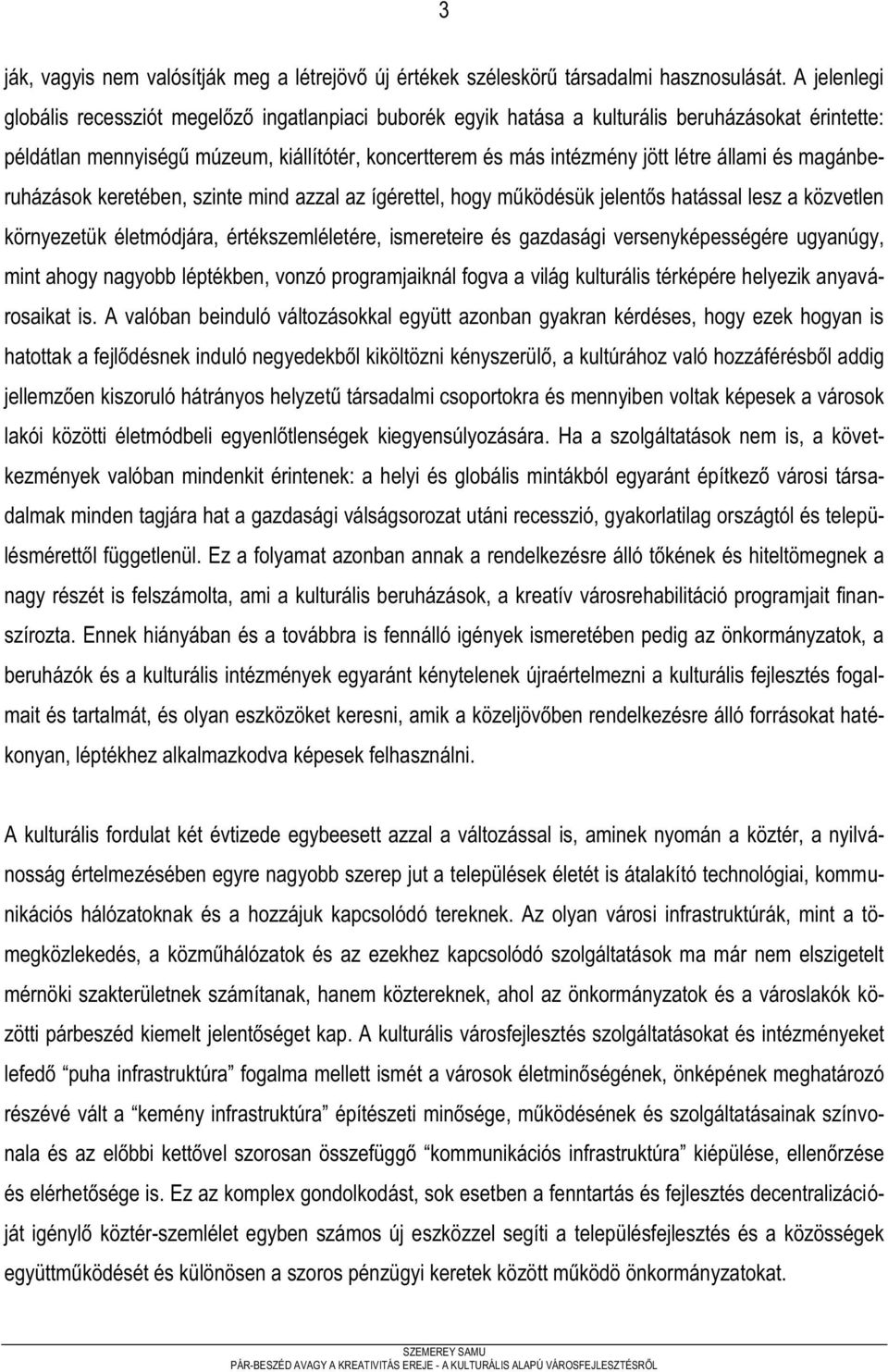 állami és magánberuházások keretében, szinte mind azzal az ígérettel, hogy működésük jelentős hatással lesz a közvetlen környezetük életmódjára, értékszemléletére, ismereteire és gazdasági