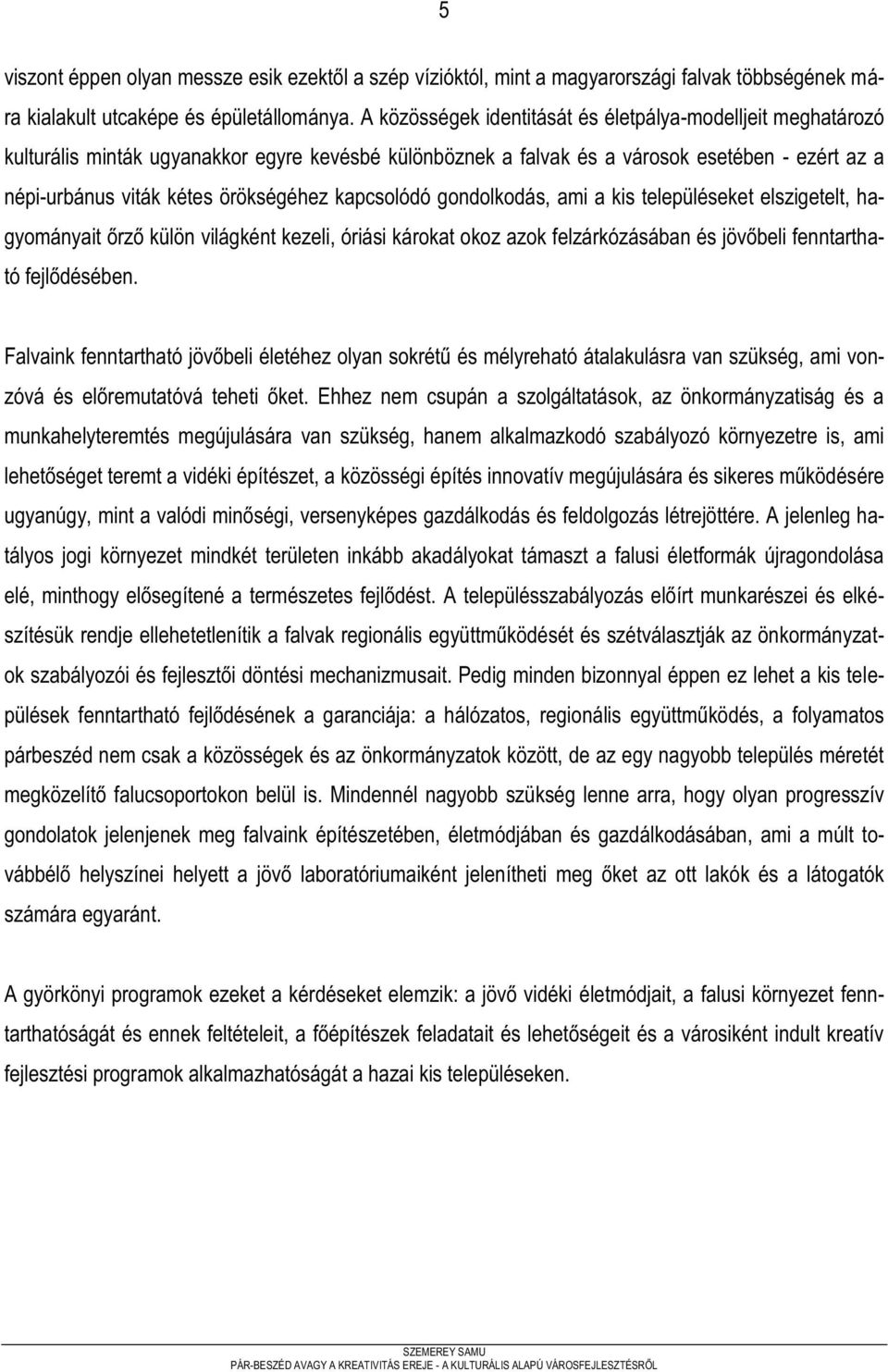 kapcsolódó gondolkodás, ami a kis településeket elszigetelt, hagyományait őrző külön világként kezeli, óriási károkat okoz azok felzárkózásában és jövőbeli fenntartható fejlődésében.