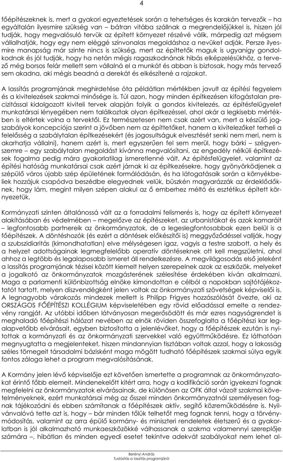 Persze ilyesmire manapság már szinte nincs is szükség, mert az építtetők maguk is ugyanígy gondolkodnak és jól tudják, hogy ha netán mégis ragaszkodnának hibás elképzelésükhöz, a tervező még borsos