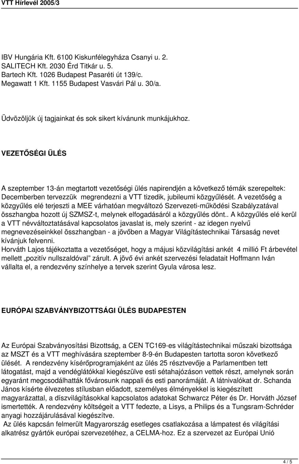 VEZETŐSÉGI ÜLÉS A szeptember 13-án megtartott vezetőségi ülés napirendjén a következő témák szerepeltek: Decemberben tervezzük megrendezni a VTT tizedik, jubileumi közgyűlését.