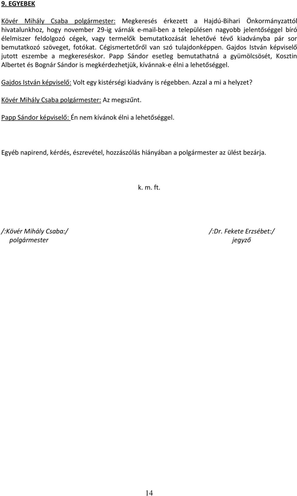 Gajdos István képviselő jutott eszembe a megkereséskor. Papp Sándor esetleg bemutathatná a gyümölcsösét, Kosztin Albertet és Bognár Sándor is megkérdezhetjük, kívánnak-e élni a lehetőséggel.