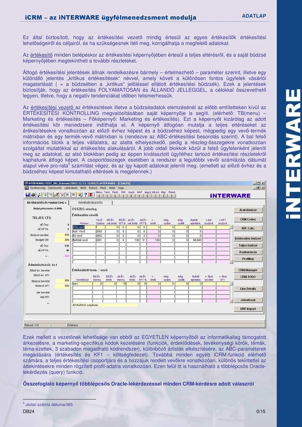 Átfogó értékesítési jelentések állnak rendelkezésre bármely értelmezhetı paraméter szerint, illetve egy különálló jelentés kritikus értékesítések névvel, amely követi a különösen fontos ügyfelek
