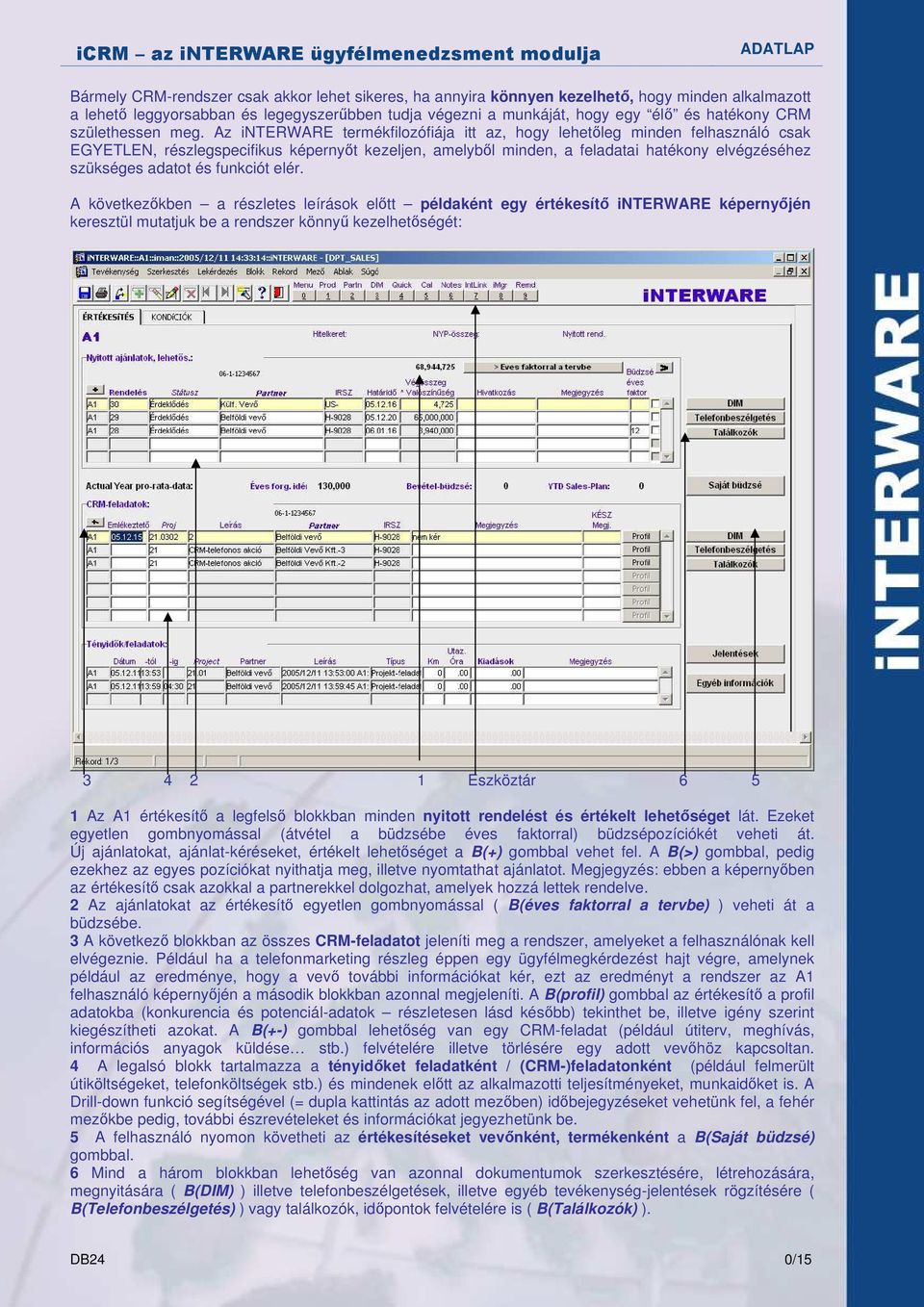 Az interware termékfilozófiája itt az, hogy lehetıleg minden felhasználó csak EGYETLEN, részlegspecifikus képernyıt kezeljen, amelybıl minden, a feladatai hatékony elvégzéséhez szükséges adatot és