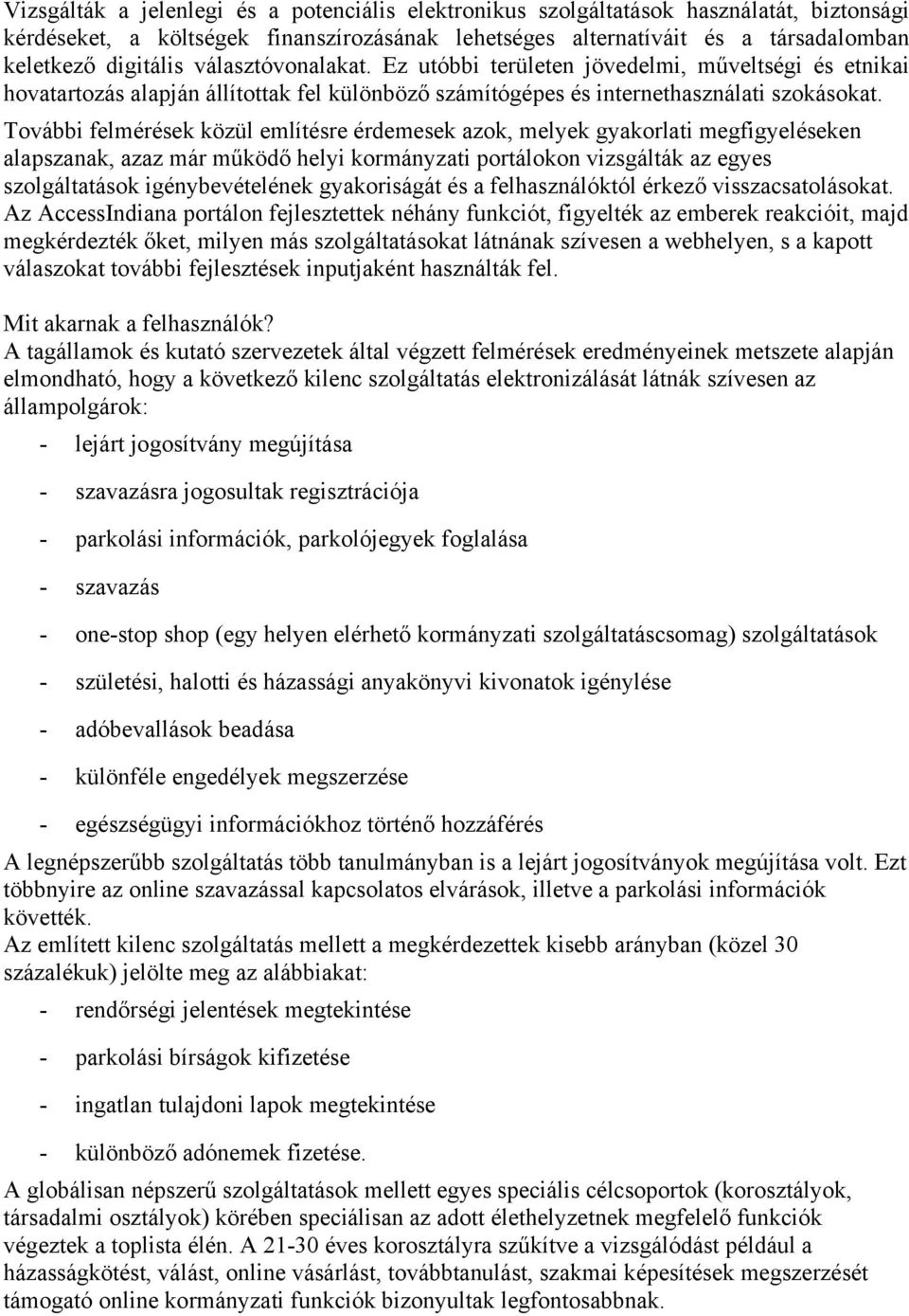 További felmérések közül említésre érdemesek azok, melyek gyakorlati megfigyeléseken alapszanak, azaz már működő helyi kormányzati portálokon vizsgálták az egyes szolgáltatások igénybevételének