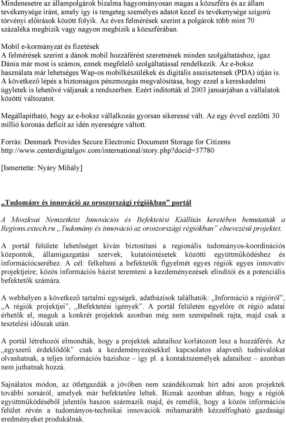 Mobil e-kormányzat és fizetések A felmérések szerint a dánok mobil hozzáférést szeretnének minden szolgáltatáshoz, igaz Dánia már most is számos, ennek megfelelő szolgáltatással rendelkezik.