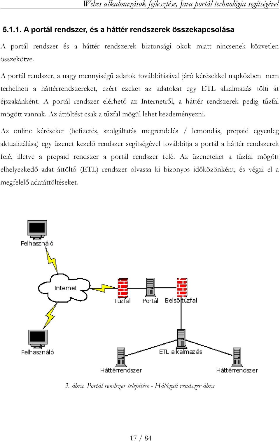 A portál rendszer elérhető az Internetről, a háttér rendszerek pedig tűzfal mögött vannak. Az áttöltést csak a tűzfal mögül lehet kezdeményezni.