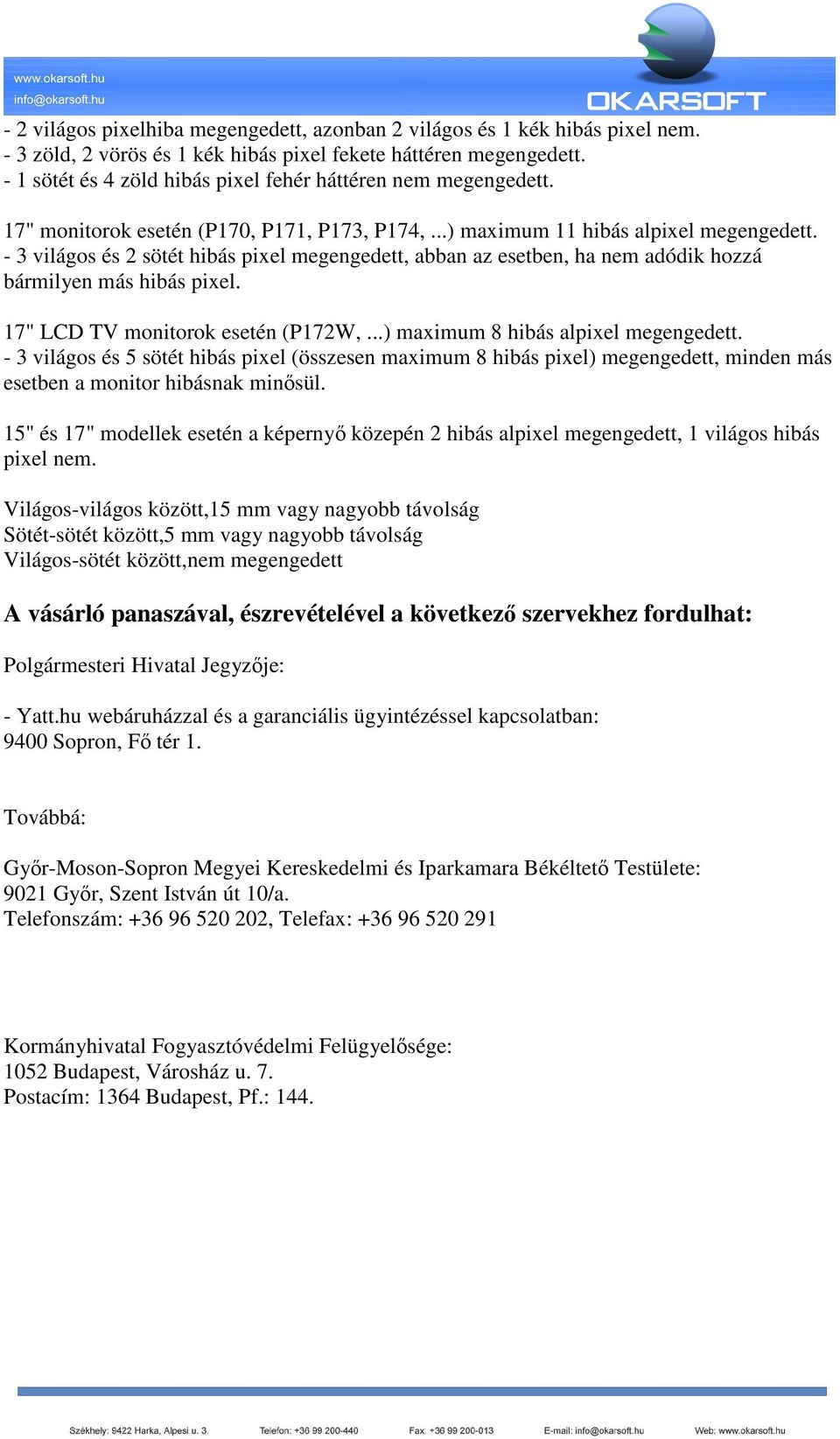 - 3 világos és 2 sötét hibás pixel megengedett, abban az esetben, ha nem adódik hozzá bármilyen más hibás pixel. 17" LCD TV monitorok esetén (P172W,...) maximum 8 hibás alpixel megengedett.