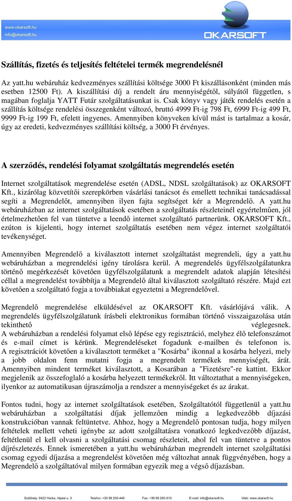 Csak könyv vagy játék rendelés esetén a szállítás költsége rendelési összegenként változó, bruttó 4999 Ft-ig 798 Ft, 6999 Ft-ig 499 Ft, 9999 Ft-ig 199 Ft, efelett ingyenes.