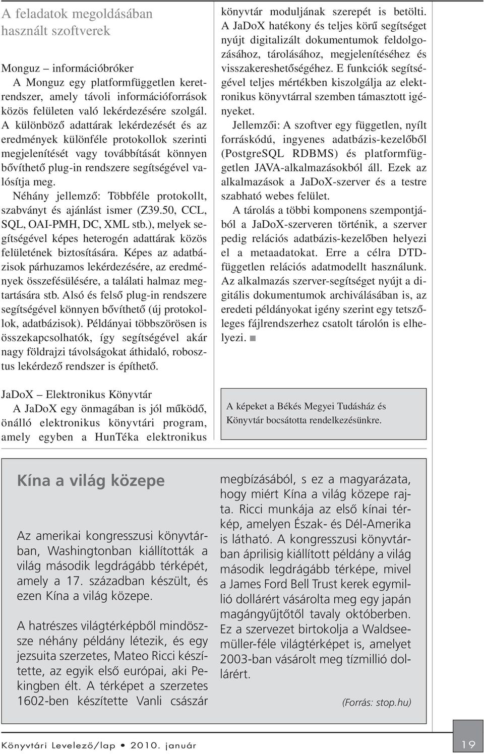 Néhány jellemzõ: Többféle protokollt, szabványt és ajánlást ismer (Z39.50, CCL, SQL, OAI-PMH, DC, XML stb.), melyek segítségével képes heterogén adattárak közös felületének biztosítására.