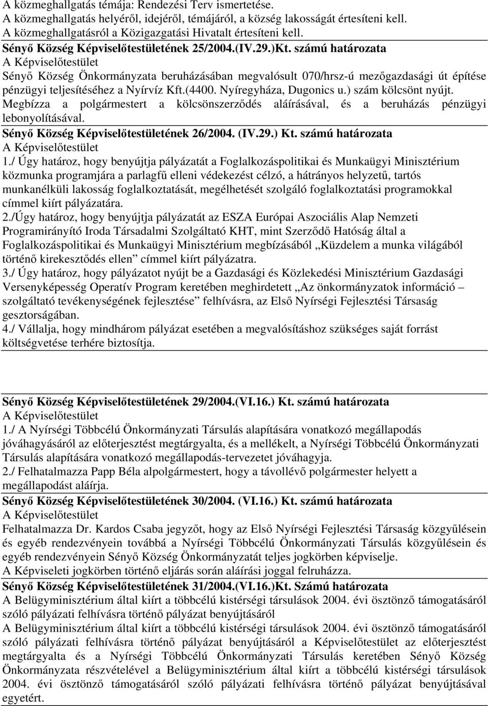 számú határozata Sényő Község Önkormányzata beruházásában megvalósult 070/hrsz-ú mezőgazdasági út építése pénzügyi teljesítéséhez a Nyírvíz Kft.(4400. Nyíregyháza, Dugonics u.) szám kölcsönt nyújt.