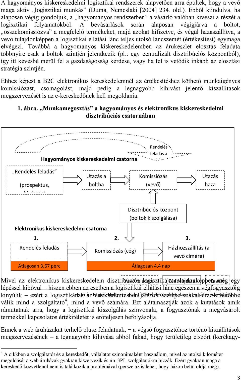 A bevásárlások során alaposan végigjárva a boltot, összekomissiózva a megfelelő termékeket, majd azokat kifizetve, és végül hazaszállítva, a vevő tulajdonképpen a logisztikai ellátási lánc teljes