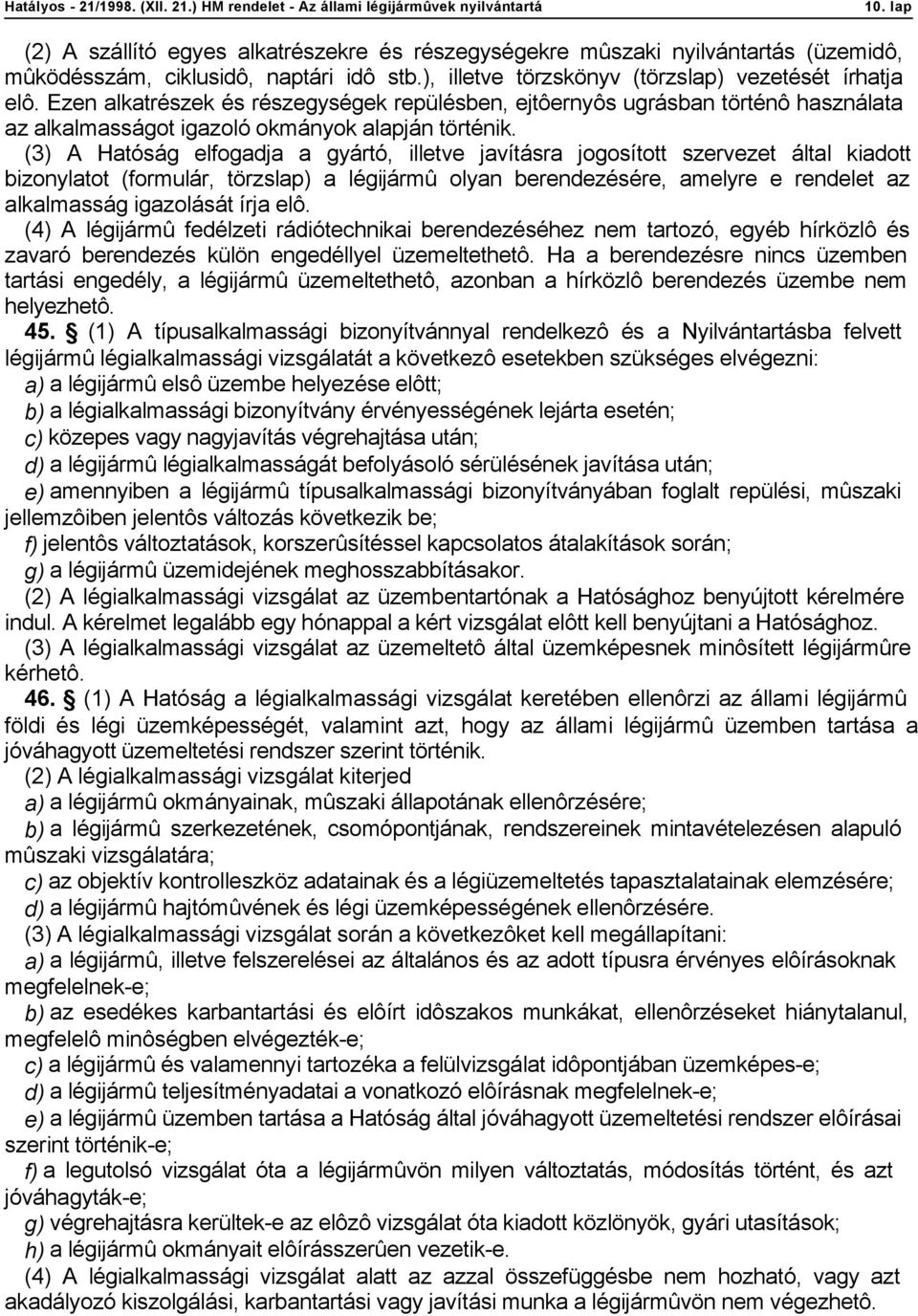 (3) A Hatóság elfogadja a gyártó, illetve javításra jogosított szervezet által kiadott bizonylatot (formulár, törzslap) a légijármû olyan berendezésére, amelyre e rendelet az alkalmasság igazolását