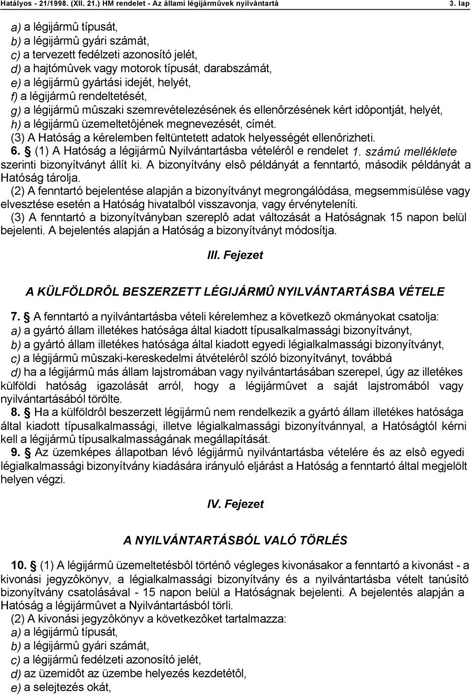 (3) A Hatóság a kérelemben feltüntetett adatok helyességét ellenôrizheti. 6. (1) A Hatóság a légijármû Nyilvántartásba vételérôl e rendelet 1. számú melléklete szerinti bizonyítványt állít ki.