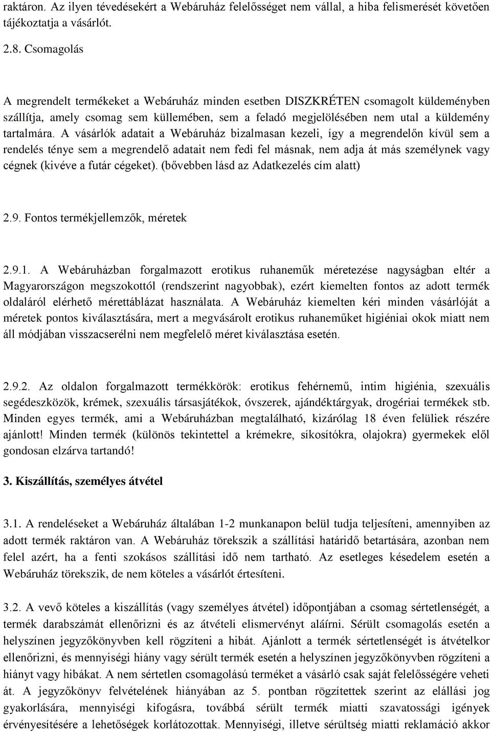 A vásárlók adatait a Webáruház bizalmasan kezeli, így a megrendelőn kívül sem a rendelés ténye sem a megrendelő adatait nem fedi fel másnak, nem adja át más személynek vagy cégnek (kivéve a futár