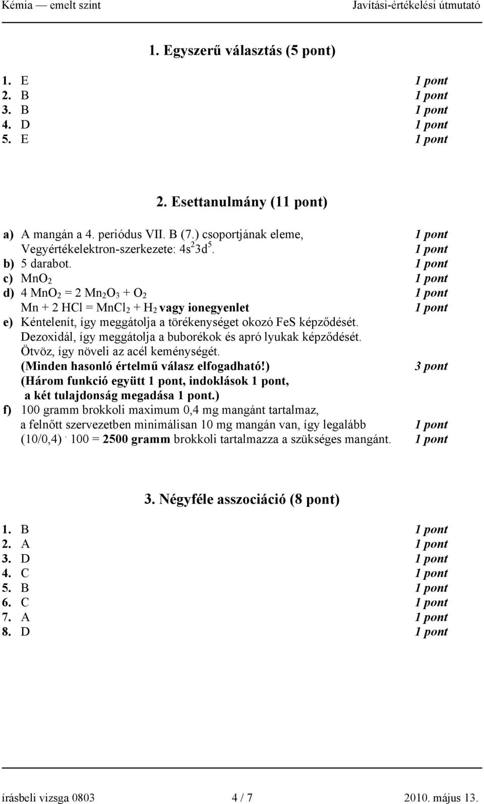 Dezoxidál, így meggátolja a buborékok és apró lyukak képződését. Ötvöz, így növeli az acél keménységét. (Minden hasonló értelmű válasz elfogadható!